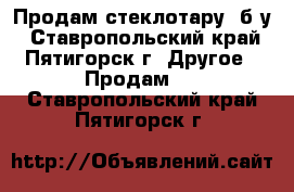 Продам стеклотару  б/у - Ставропольский край, Пятигорск г. Другое » Продам   . Ставропольский край,Пятигорск г.